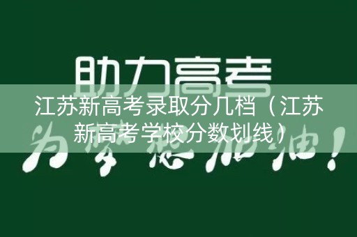 江苏新高考录取分几档(江苏新高考学校分数划线) 江苏新高考录取分几档(江苏新高考学校分数划线)