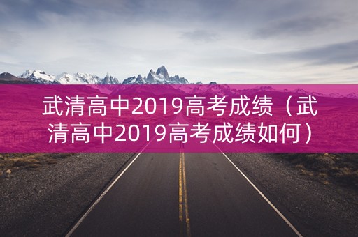 武清高中2019高考成绩(武清高中2019高考成绩如何) 武清高中2019高考成绩(武清高中2019高考成绩如何)