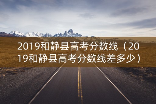 2019和静县高考分数线(2019和静县高考分数线差多少) 2019和静县高考分数线(2019和静县高考分数线差多少)