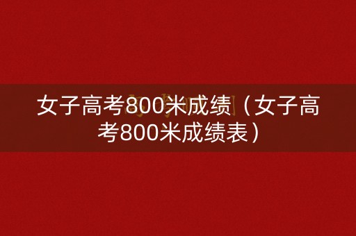 女子高考800米成绩（女子高考800米成绩表）