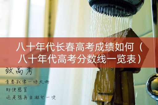 八十年代长春高考成绩如何（八十年代高考分数线一览表）