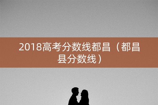 2018高考分数线都昌（都昌县分数线）