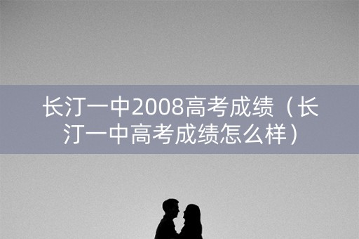 长汀一中2008高考成绩(长汀一中高考成绩怎么样) 长汀一中2008高考成绩(长汀一中高考成绩怎么样)