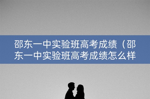 邵东一中实验班高考成绩(邵东一中实验班高考成绩怎么样) 邵东一中实验班高考成绩(邵东一中实验班高考成绩怎么样)