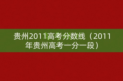 贵州2011高考分数线(2011年贵州高考一分一段) 贵州2011高考分数线(2011年贵州高考一分一段)