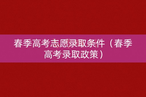 春季高考志愿录取条件（春季高考录取政策）