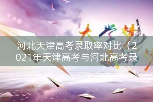 河北天津高考录取率对比(2021年天津高考与河北高考录取分数区别) 河北天津高考录取率对比(2021年天津高考与河北高考录取分数区别)