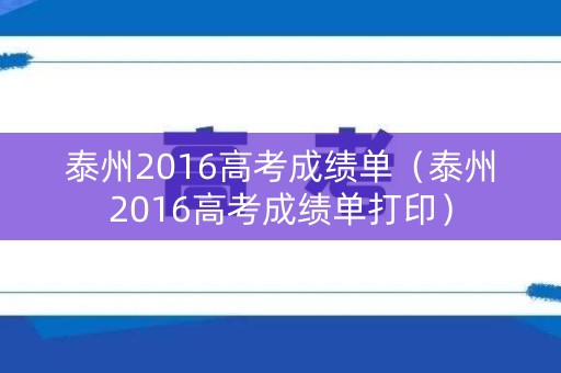 泰州2016高考成绩单(泰州2016高考成绩单打印) 泰州2016高考成绩单(泰州2016高考成绩单打印)