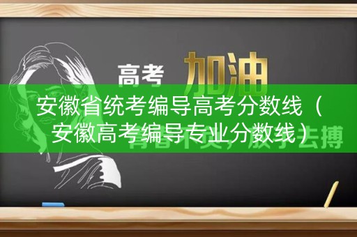 安徽省统考编导高考分数线(安徽高考编导专业分数线) 安徽省统考编导高考分数线(安徽高考编导专业分数线)