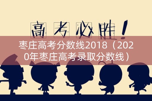 枣庄高考分数线2018(2020年枣庄高考录取分数线) 枣庄高考分数线2018(2020年枣庄高考录取分数线)
