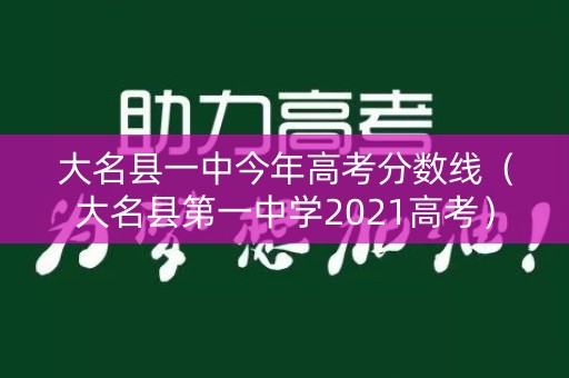 大名县一中今年高考分数线(大名县第一中学2021高考) 大名县一中今年高考分数线(大名县第一中学2021高考)