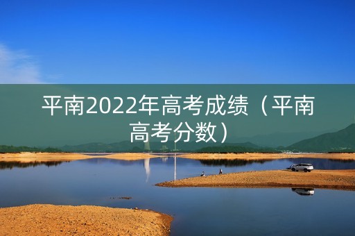 平南2022年高考成绩(平南高考分数) 平南2022年高考成绩(平南高考分数)