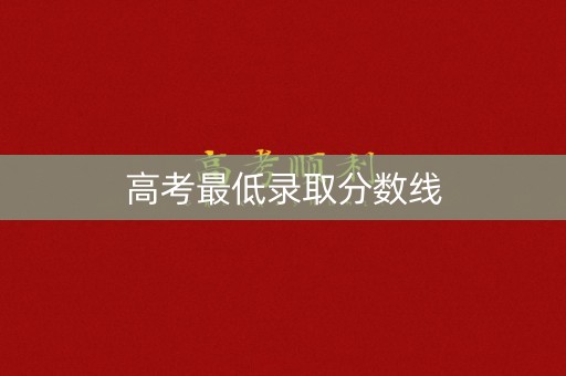 高考最低录取分数线 高考最低录取分数线