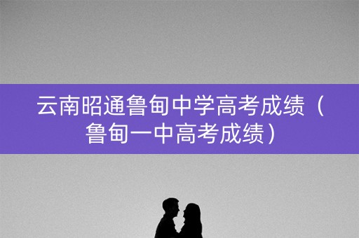 云南昭通鲁甸中学高考成绩(鲁甸一中高考成绩) 云南昭通鲁甸中学高考成绩(鲁甸一中高考成绩)