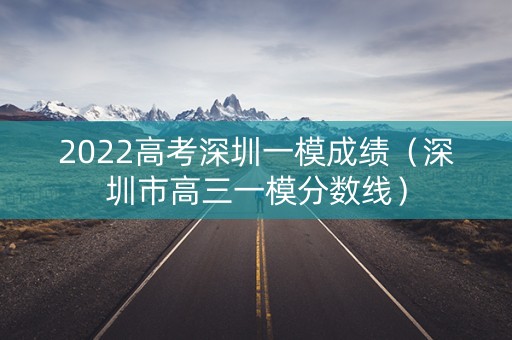 2022高考深圳一模成绩(深圳市高三一模分数线) 2022高考深圳一模成绩(深圳市高三一模分数线)