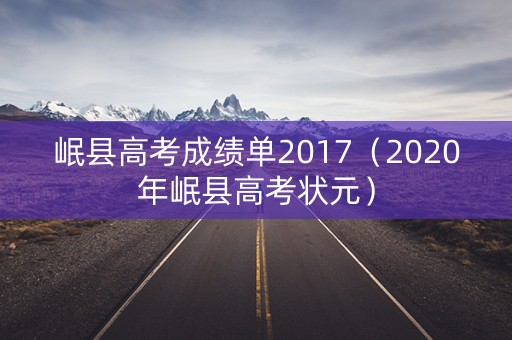 岷县高考成绩单2017(2020年岷县高考状元) 岷县高考成绩单2017(2020年岷县高考状元)