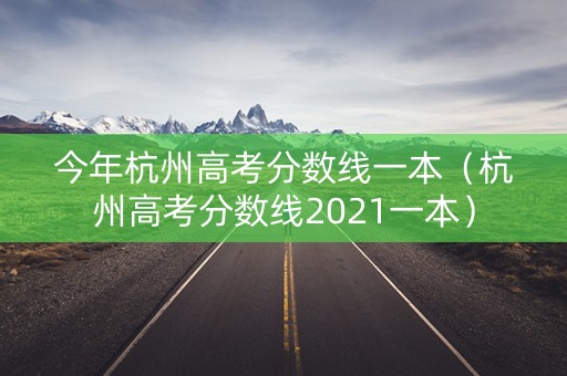 今年杭州高考分数线一本(杭州高考分数线2021一本) 今年杭州高考分数线一本(杭州高考分数线2021一本)