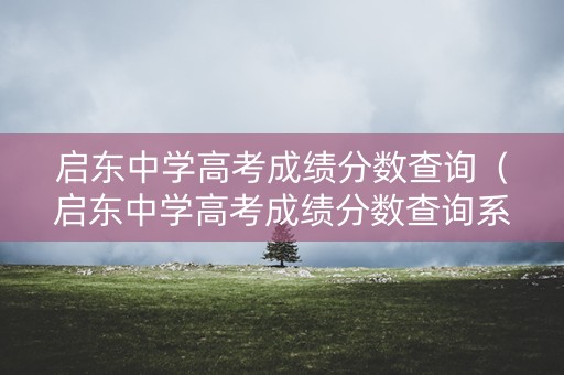 启东中学高考成绩分数查询(启东中学高考成绩分数查询系统) 启东中学高考成绩分数查询(启东中学高考成绩分数查询系统)