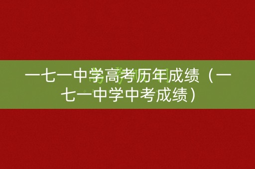 一七一中学高考历年成绩(一七一中学中考成绩) 一七一中学高考历年成绩(一七一中学中考成绩)