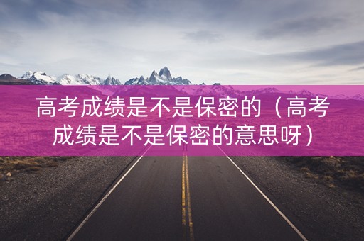 高考成绩是不是保密的(高考成绩是不是保密的意思呀) 高考成绩是不是保密的(高考成绩是不是保密的意思呀)