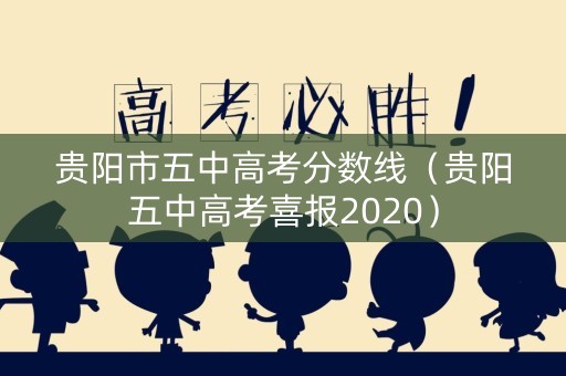 贵阳市五中高考分数线(贵阳五中高考喜报2020) 贵阳市五中高考分数线(贵阳五中高考喜报2020)