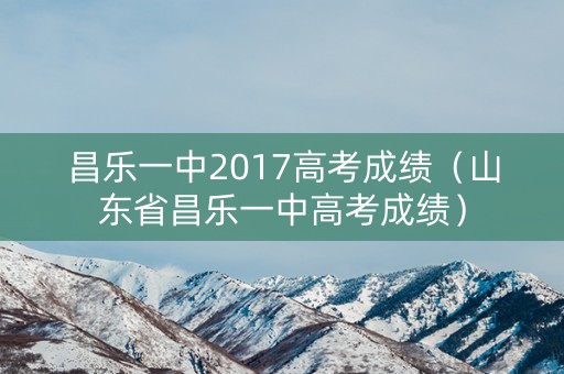 昌乐一中2017高考成绩(山东省昌乐一中高考成绩) 昌乐一中2017高考成绩(山东省昌乐一中高考成绩)