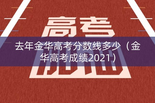 去年金华高考分数线多少(金华高考成绩2021) 去年金华高考分数线多少(金华高考成绩2021)