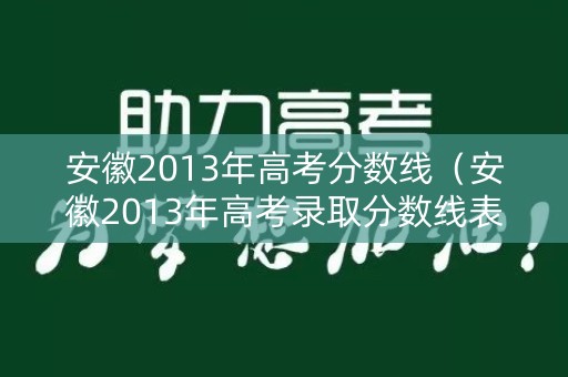 安徽2013年高考分数线(安徽2013年高考录取分数线表) 安徽2013年高考分数线(安徽2013年高考录取分数线表)