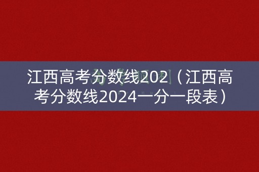 江西高考分数线202(江西高考分数线2024一分一段表) 江西高考分数线202(江西高考分数线2024一分一段表)