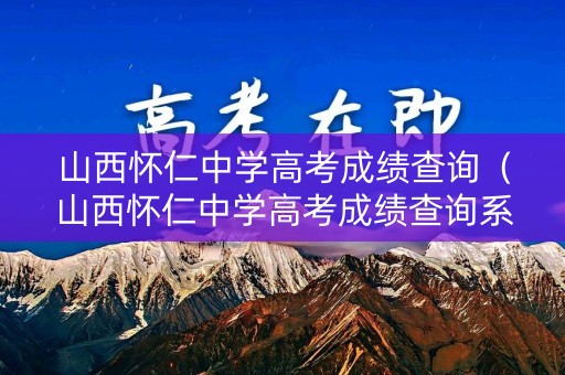 山西怀仁中学高考成绩查询(山西怀仁中学高考成绩查询系统) 山西怀仁中学高考成绩查询(山西怀仁中学高考成绩查询系统)