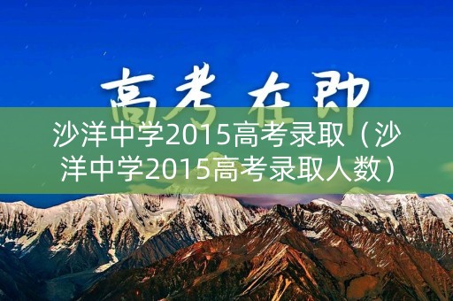 沙洋中学2015高考录取(沙洋中学2015高考录取人数) 沙洋中学2015高考录取(沙洋中学2015高考录取人数)