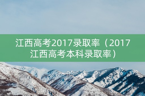江西高考2017录取率(2017江西高考本科录取率) 江西高考2017录取率(2017江西高考本科录取率)