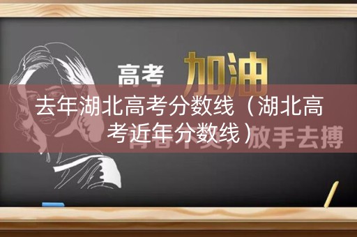 去年湖北高考分数线(湖北高考近年分数线) 去年湖北高考分数线(湖北高考近年分数线)