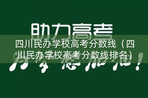 四川民办学校高考分数线(四川民办学校高考分数线排名) 四川民办学校高考分数线(四川民办学校高考分数线排名)