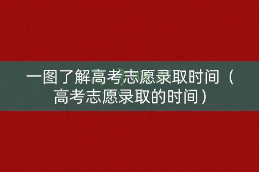 一图了解高考志愿录取时间(高考志愿录取的时间) 一图了解高考志愿录取时间(高考志愿录取的时间)