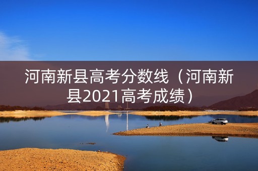 河南新县高考分数线(河南新县2021高考成绩) 河南新县高考分数线(河南新县2021高考成绩)