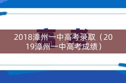 2018漳州一中高考录取（2019漳州一中高考成绩）