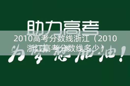 2010高考分数线浙江(2010浙江高考分数线多少) 2010高考分数线浙江(2010浙江高考分数线多少)