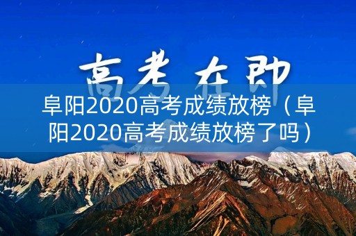 阜阳2020高考成绩放榜(阜阳2020高考成绩放榜了吗) 阜阳2020高考成绩放榜(阜阳2020高考成绩放榜了吗)