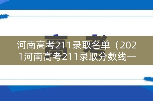 河南高考211录取名单(2021河南高考211录取分数线一览表) 河南高考211录取名单(2021河南高考211录取分数线一览表)