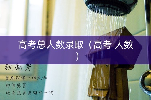 高考总人数录取(高考 人数) 高考总人数录取(高考 人数)