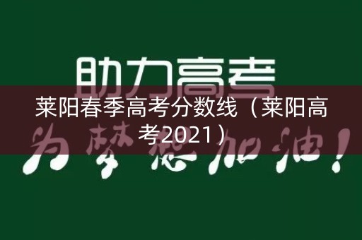 莱阳春季高考分数线（莱阳高考2021）