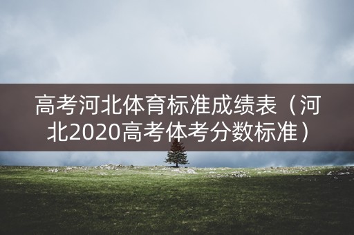 高考河北体育标准成绩表(河北2020高考体考分数标准) 高考河北体育标准成绩表(河北2020高考体考分数标准)