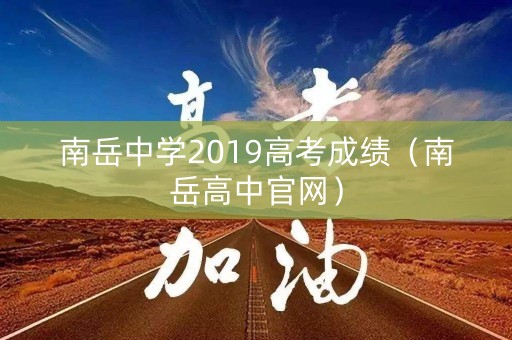 南岳中学2019高考成绩（南岳高中官网）
