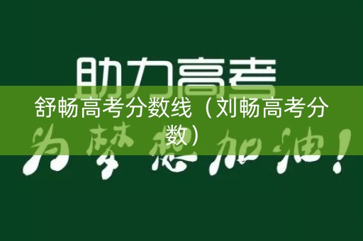 舒畅高考分数线(刘畅高考分数) 舒畅高考分数线(刘畅高考分数)