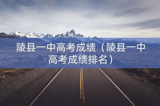 陵县一中高考成绩(陵县一中高考成绩排名) 陵县一中高考成绩(陵县一中高考成绩排名)