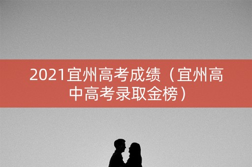 2021宜州高考成绩(宜州高中高考录取金榜) 2021宜州高考成绩(宜州高中高考录取金榜)