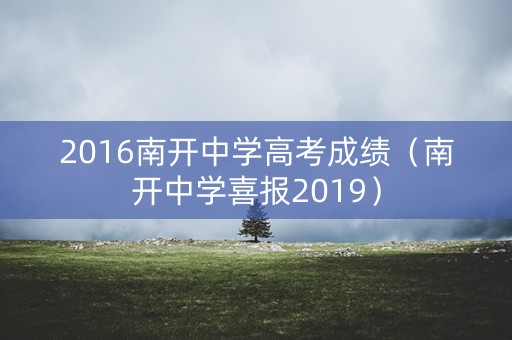 2016南开中学高考成绩(南开中学喜报2019) 2016南开中学高考成绩(南开中学喜报2019)