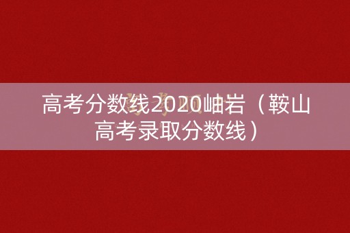 高考分数线2020岫岩(鞍山高考录取分数线) 高考分数线2020岫岩(鞍山高考录取分数线)