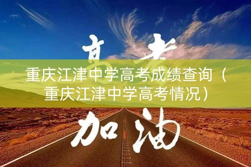 重庆江津中学高考成绩查询(重庆江津中学高考情况) 重庆江津中学高考成绩查询(重庆江津中学高考情况)